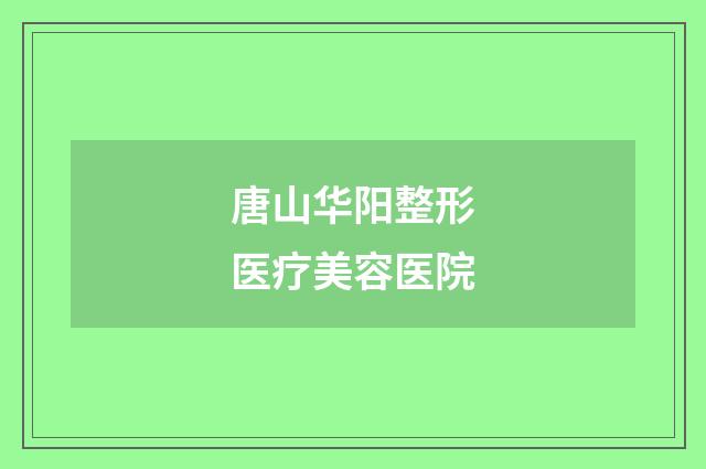 唐山华阳整形医疗美容医院品牌