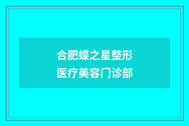 合肥蝶之星整形医疗美容门诊部