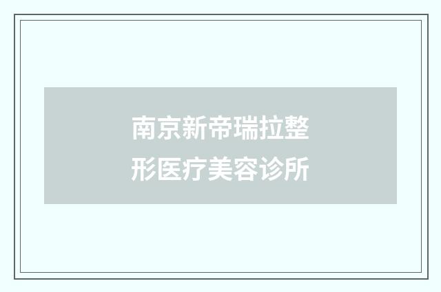 南京新帝瑞拉整形医疗美容诊所