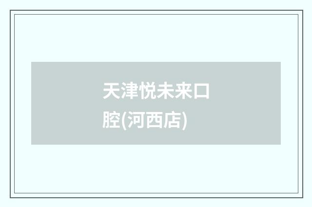 天津悦未来口腔(河西店)品牌