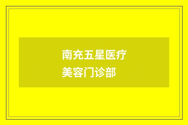 南充五星医疗美容门诊部