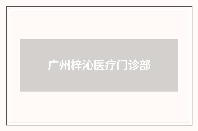 广州梓沁医疗门诊部