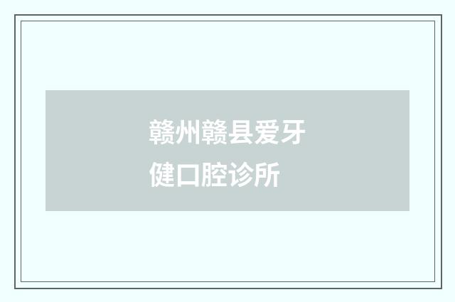 赣州赣县爱牙健口腔诊所