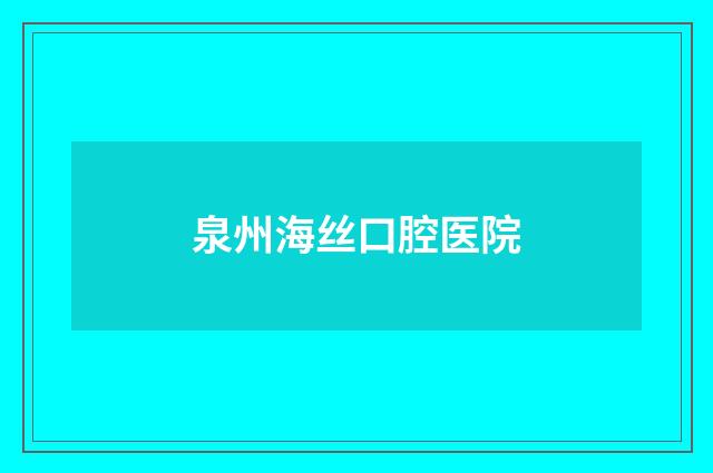泉州海丝口腔医院品牌