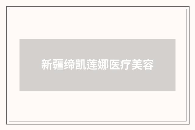 新疆缔凯莲娜医疗美容