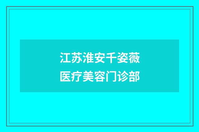 江苏淮安千姿薇医疗美容门诊部