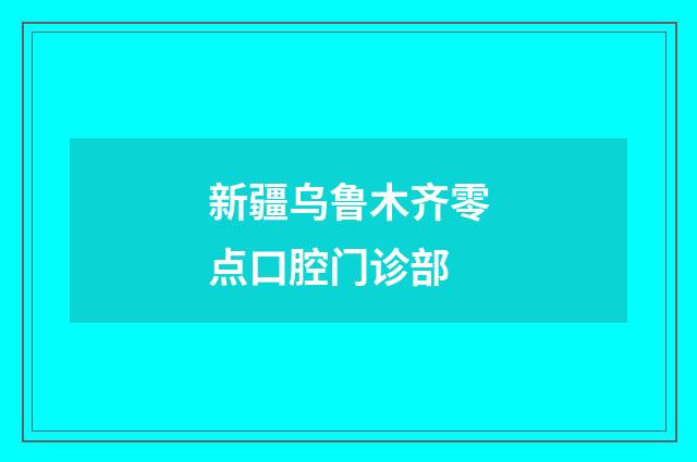 新疆乌鲁木齐零点口腔门诊部