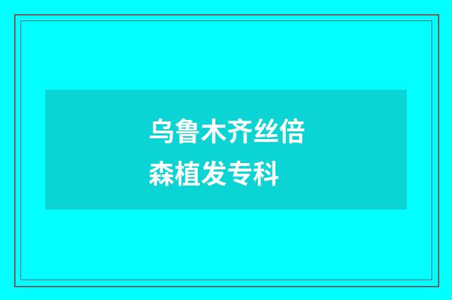 乌鲁木齐丝倍森植发专科