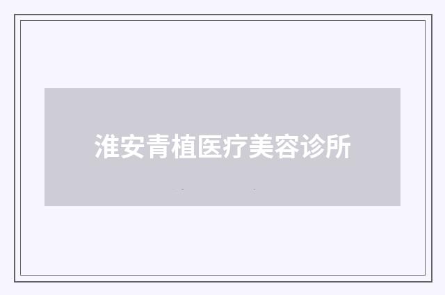 淮安青植医疗美容诊所
