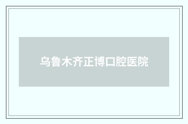 乌鲁木齐正博口腔医院
