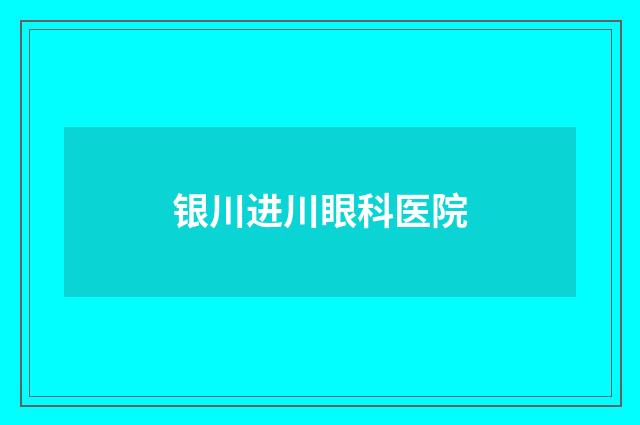 银川进川眼科医院品牌