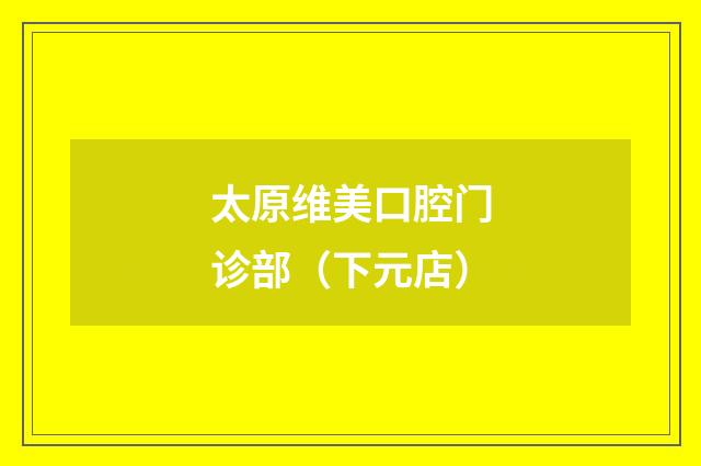 太原维美口腔门诊部（下元店）