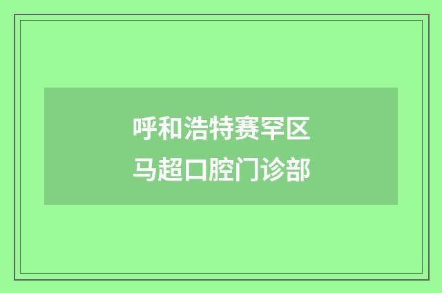 呼和浩特赛罕区马超口腔门诊部