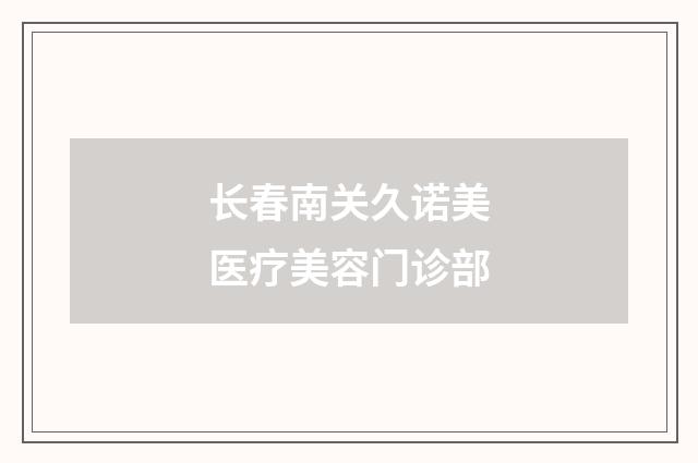 长春南关久诺美医疗美容门诊部品牌