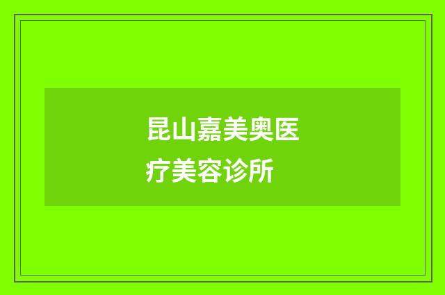 昆山嘉美奥医疗美容诊所品牌