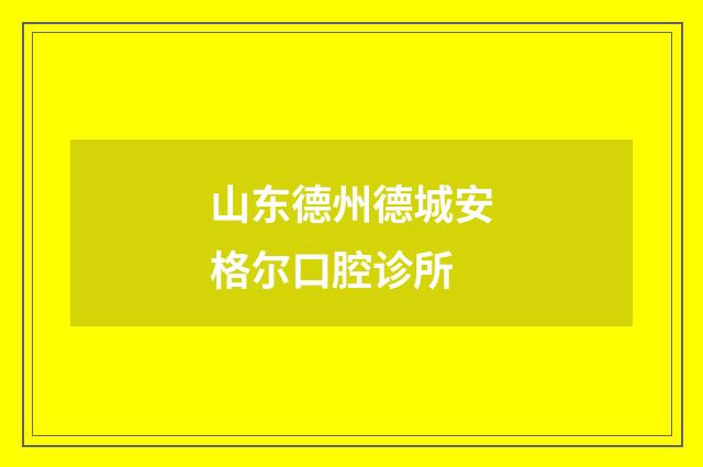 山东德州德城安格尔口腔诊所品牌