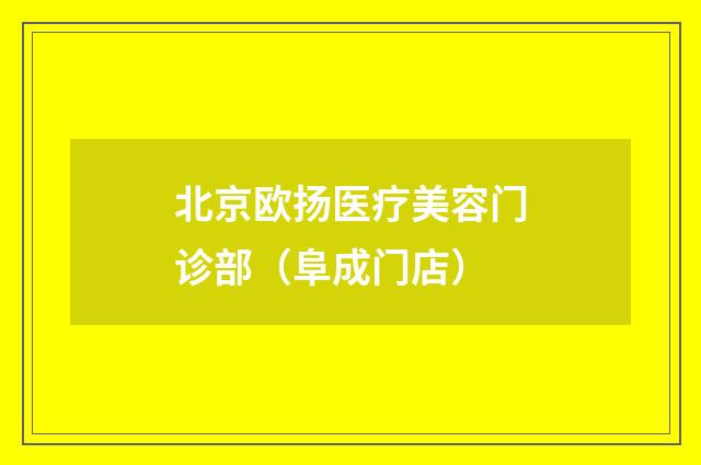 北京欧扬医疗美容门诊部（阜成门店）