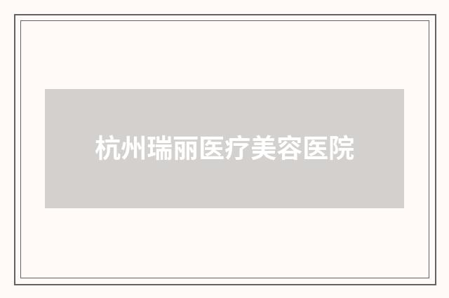 杭州瑞丽医疗美容医院