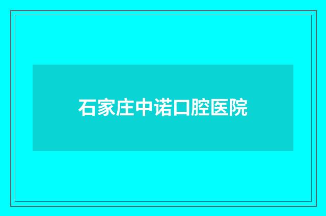 石家庄中诺口腔医院