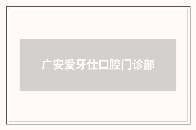 广安爱牙仕口腔门诊部