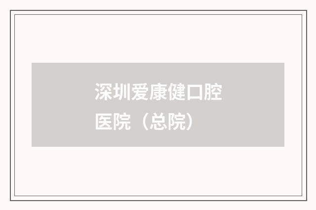 深圳爱康健口腔医院（总院）品牌