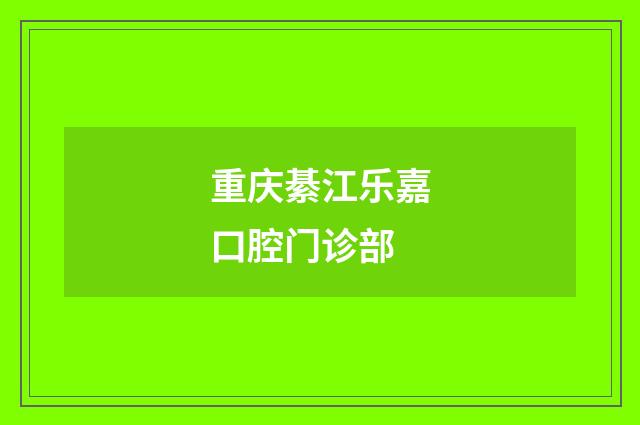 重庆綦江乐嘉口腔门诊部