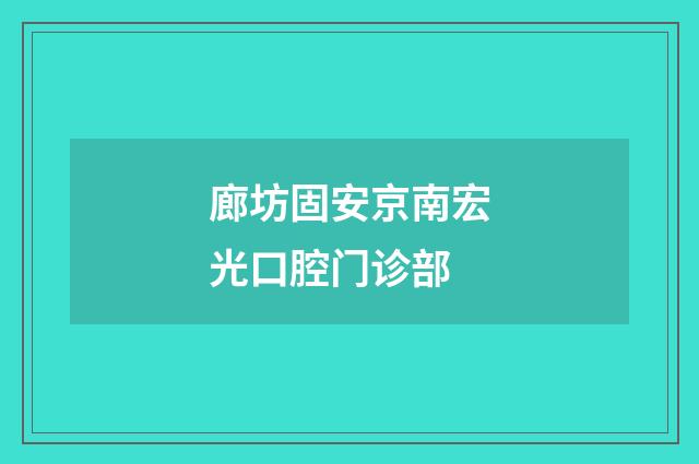 廊坊固安京南宏光口腔门诊部