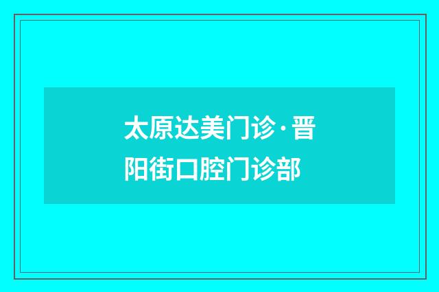 太原达美门诊·晋阳街口腔门诊部