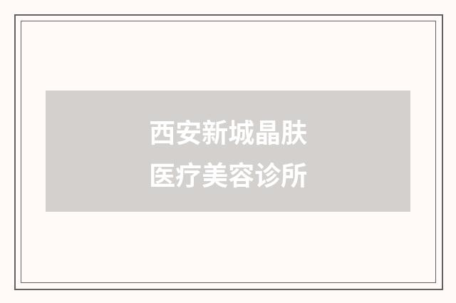西安新城晶肤医疗美容诊所