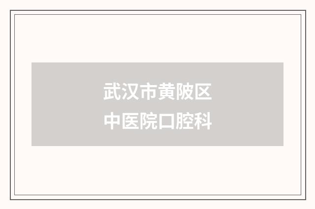 武汉市黄陂区中医院口腔科品牌