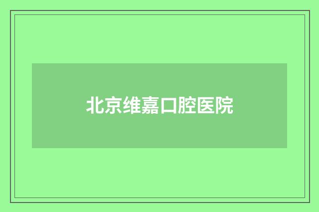北京维嘉口腔医院