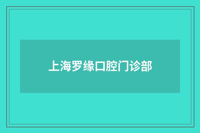 上海罗缘口腔门诊部品牌