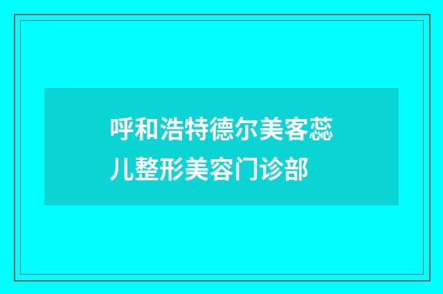 呼和浩特德尔美客蕊儿整形美容门诊部