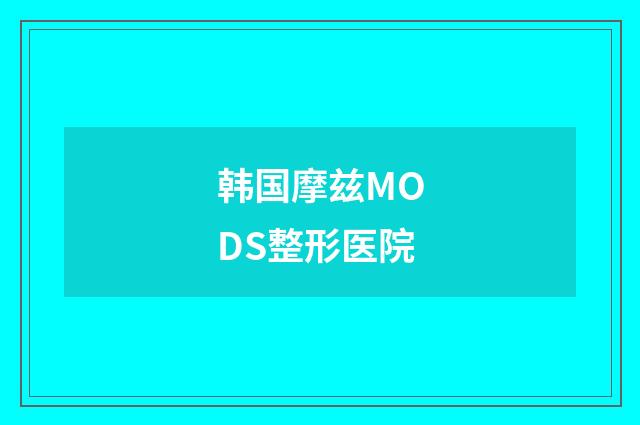 韩国摩兹MODS整形医院