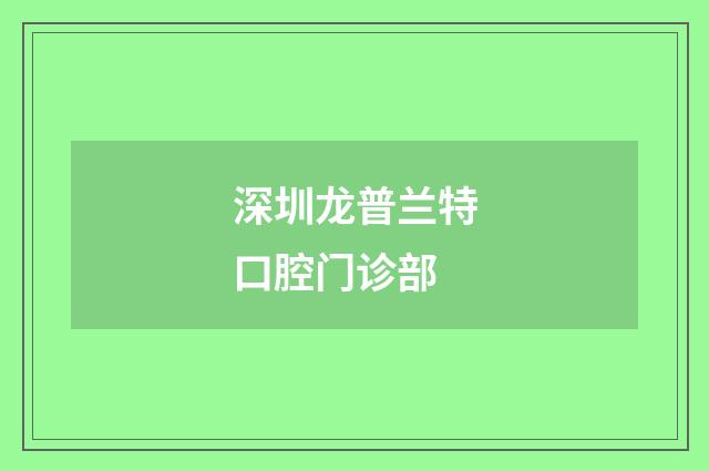 深圳龙普兰特口腔门诊部