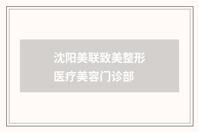 沈阳美联致美整形医疗美容门诊部品牌