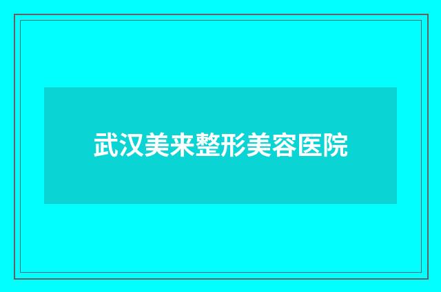 武汉美来整形美容医院品牌