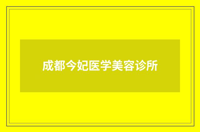 成都今妃医学美容诊所品牌