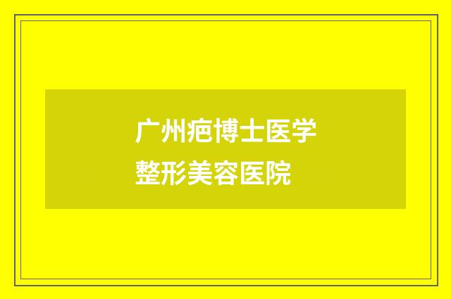 广州疤博士医学整形美容医院