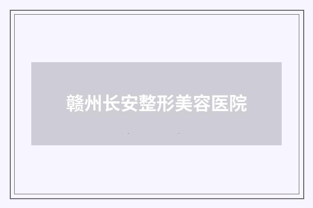 赣州长安整形美容医院品牌
