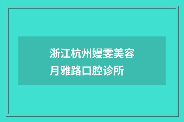 浙江杭州嫚雯美容月雅路口腔诊所