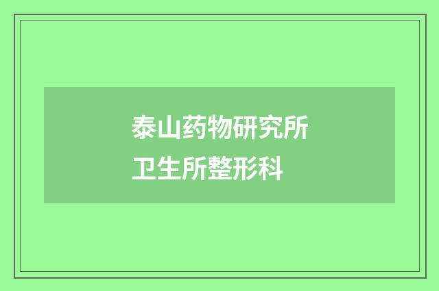 泰山药物研究所卫生所整形科