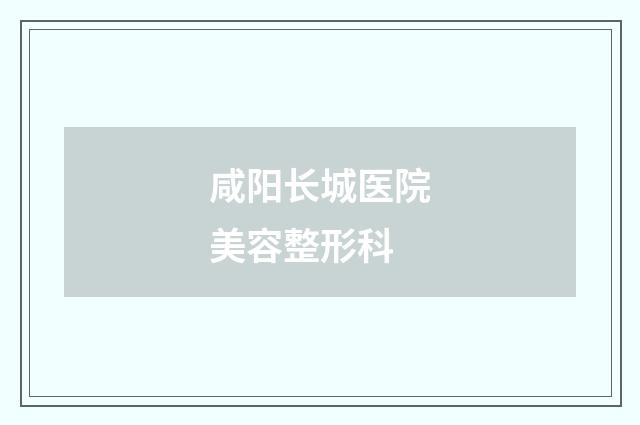 咸阳长城医院美容整形科