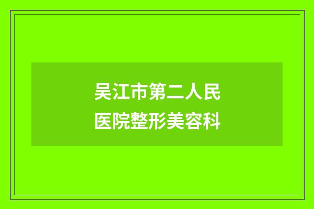 吴江市第二人民医院整形美容科品牌