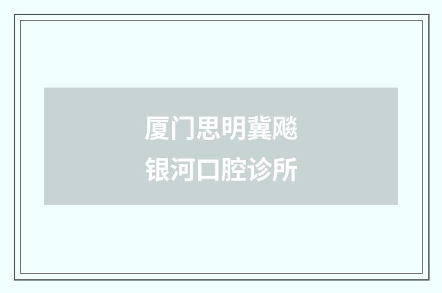 厦门思明冀飚银河口腔诊所