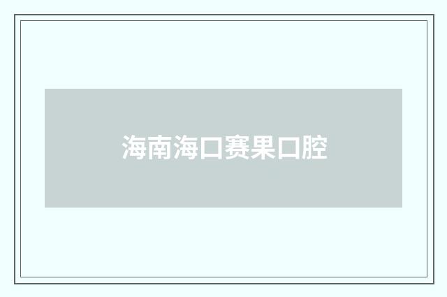 海南海口赛果口腔