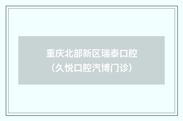 重庆北部新区瑞泰口腔（久悦口腔汽博门诊）