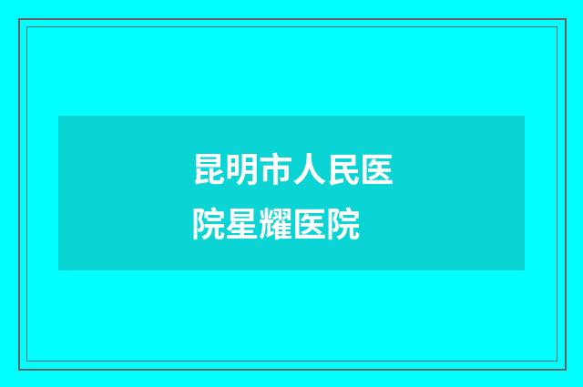 昆明市人民医院星耀医院