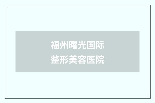 福州曙光国际整形美容医院品牌