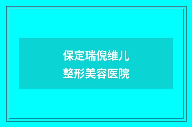 保定瑞倪维儿整形美容医院